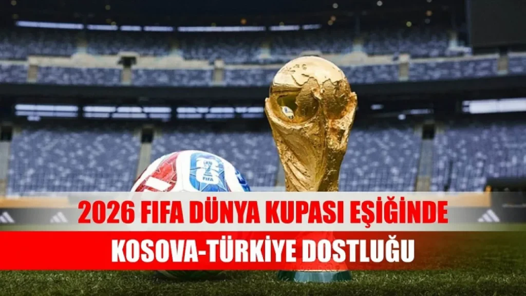 Kosova - Türkiye 2026 Dünya Kupası Play-Off Finali Bu Akşam! 24 Yıllık Hasret Sona Erecek mi?